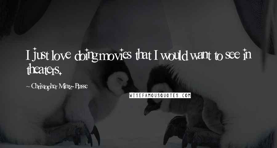 Christopher Mintz-Plasse Quotes: I just love doing movies that I would want to see in theaters.