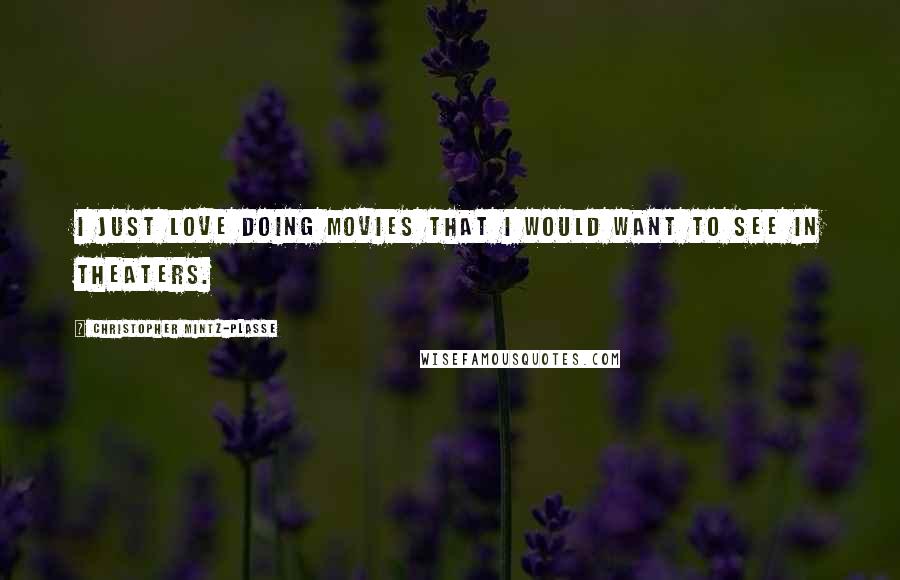 Christopher Mintz-Plasse Quotes: I just love doing movies that I would want to see in theaters.