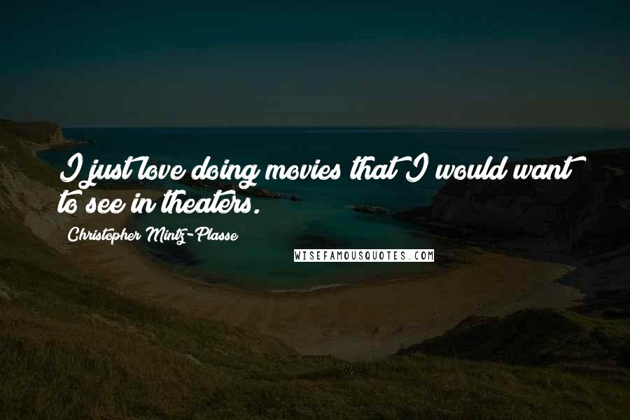 Christopher Mintz-Plasse Quotes: I just love doing movies that I would want to see in theaters.