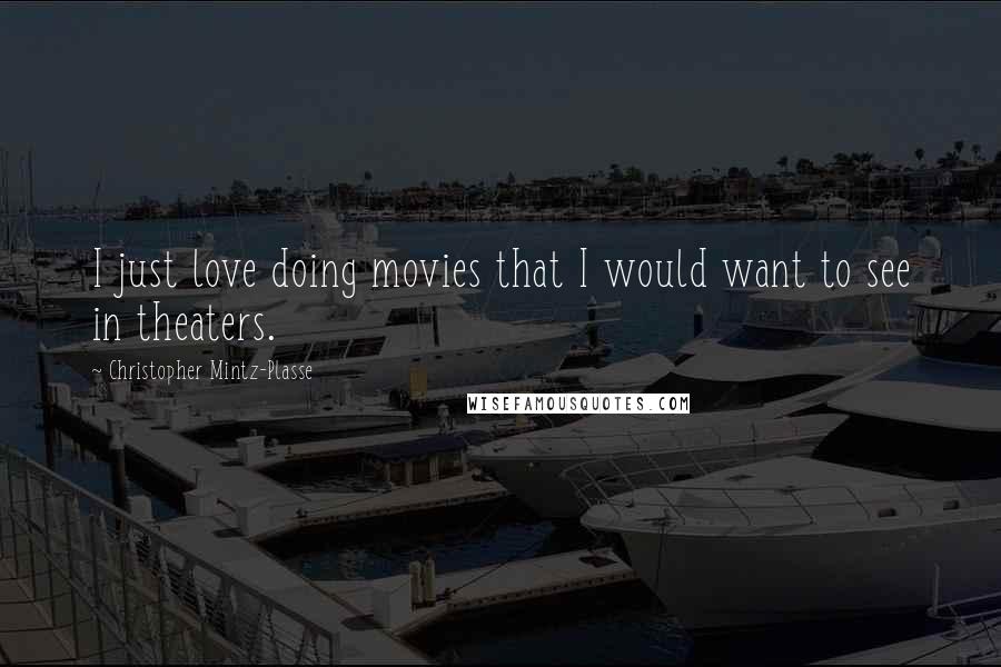 Christopher Mintz-Plasse Quotes: I just love doing movies that I would want to see in theaters.
