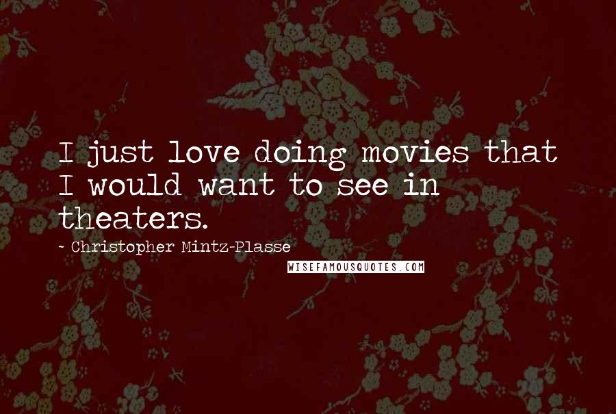 Christopher Mintz-Plasse Quotes: I just love doing movies that I would want to see in theaters.