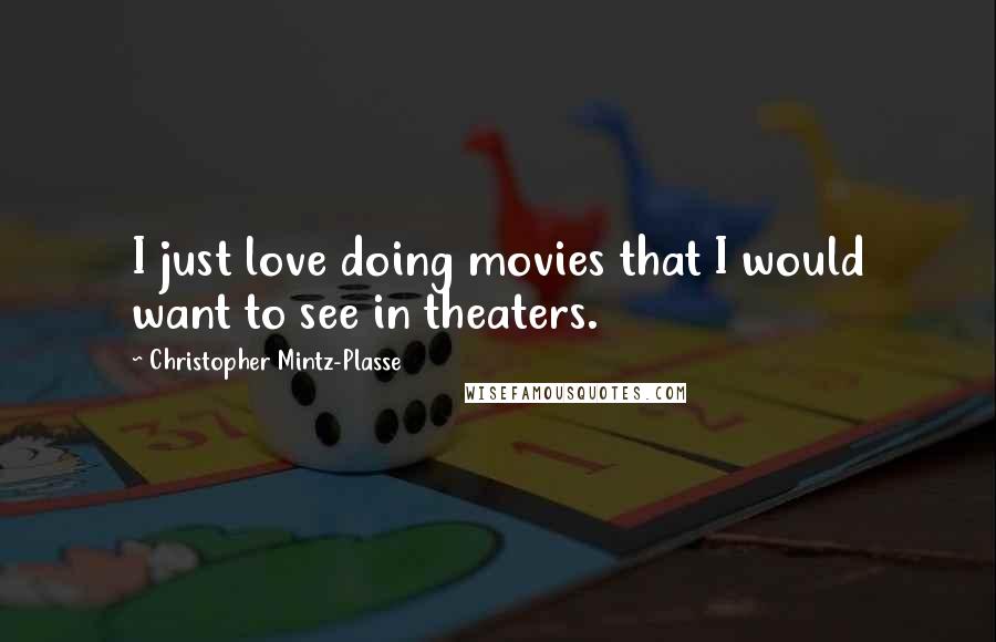 Christopher Mintz-Plasse Quotes: I just love doing movies that I would want to see in theaters.
