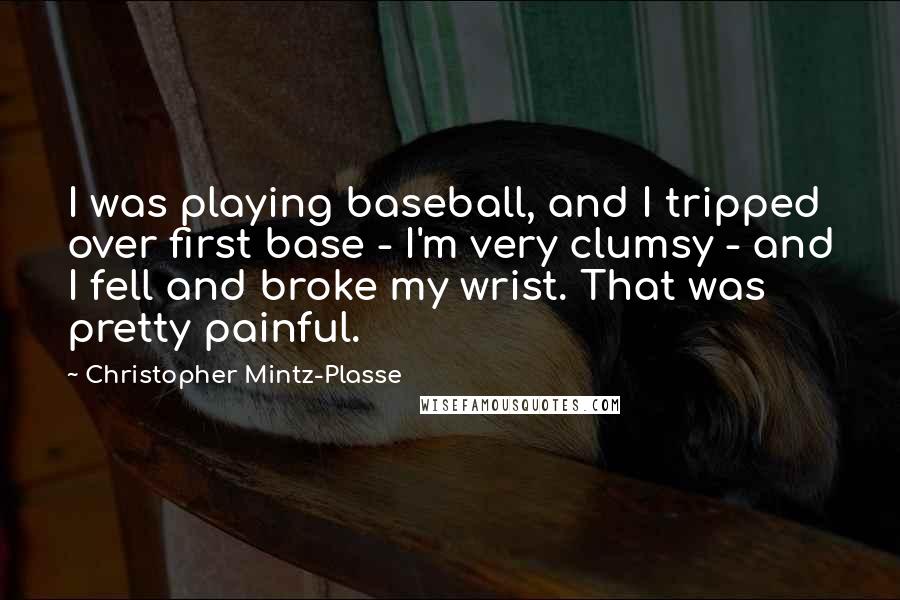 Christopher Mintz-Plasse Quotes: I was playing baseball, and I tripped over first base - I'm very clumsy - and I fell and broke my wrist. That was pretty painful.