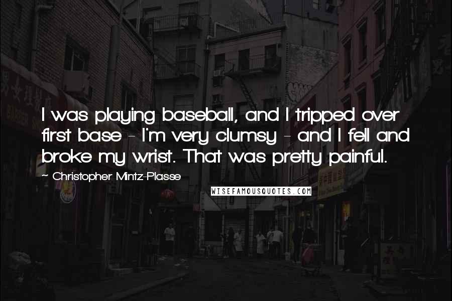 Christopher Mintz-Plasse Quotes: I was playing baseball, and I tripped over first base - I'm very clumsy - and I fell and broke my wrist. That was pretty painful.
