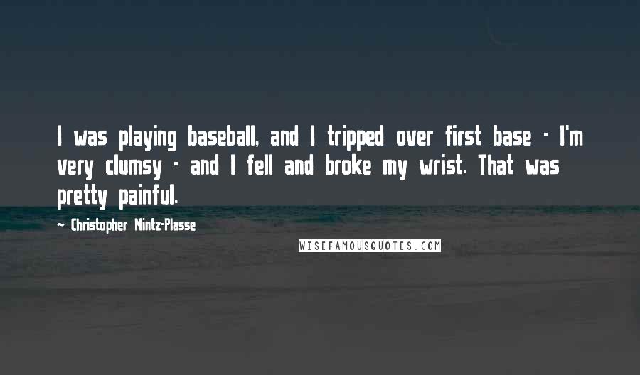 Christopher Mintz-Plasse Quotes: I was playing baseball, and I tripped over first base - I'm very clumsy - and I fell and broke my wrist. That was pretty painful.