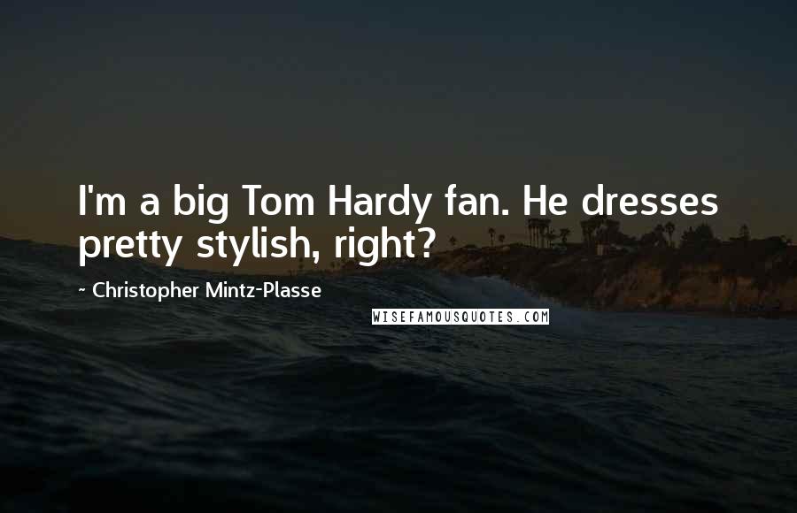 Christopher Mintz-Plasse Quotes: I'm a big Tom Hardy fan. He dresses pretty stylish, right?