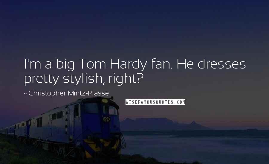 Christopher Mintz-Plasse Quotes: I'm a big Tom Hardy fan. He dresses pretty stylish, right?