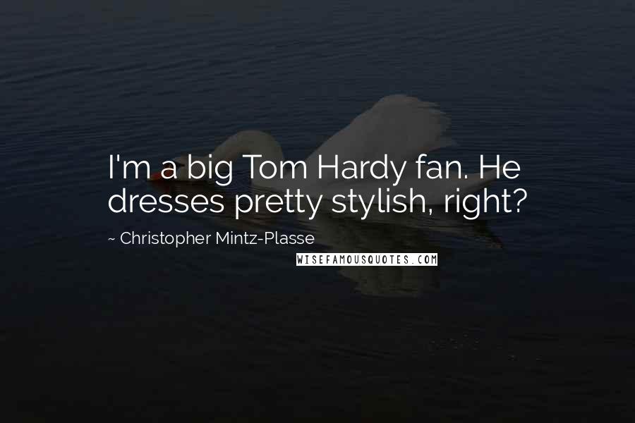 Christopher Mintz-Plasse Quotes: I'm a big Tom Hardy fan. He dresses pretty stylish, right?