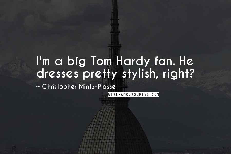 Christopher Mintz-Plasse Quotes: I'm a big Tom Hardy fan. He dresses pretty stylish, right?