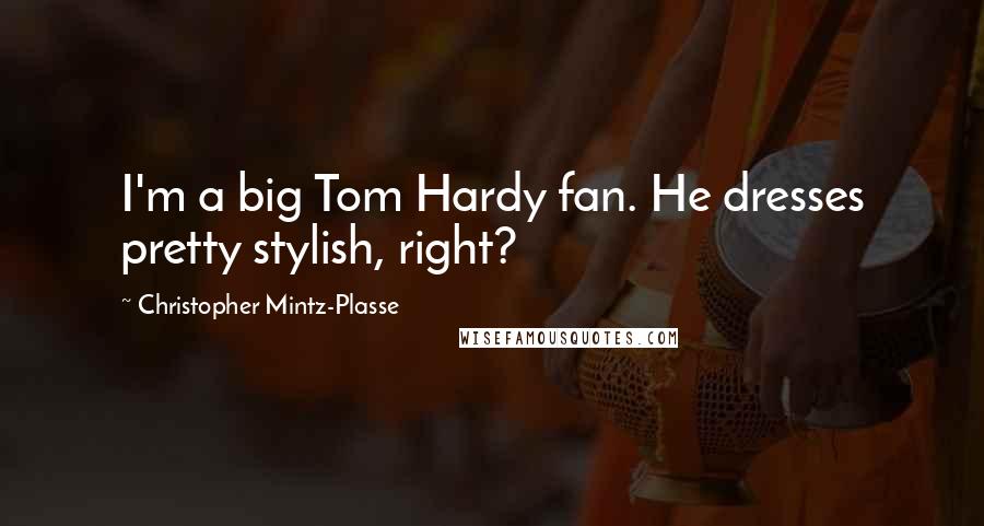 Christopher Mintz-Plasse Quotes: I'm a big Tom Hardy fan. He dresses pretty stylish, right?