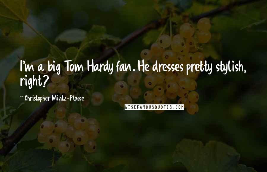 Christopher Mintz-Plasse Quotes: I'm a big Tom Hardy fan. He dresses pretty stylish, right?