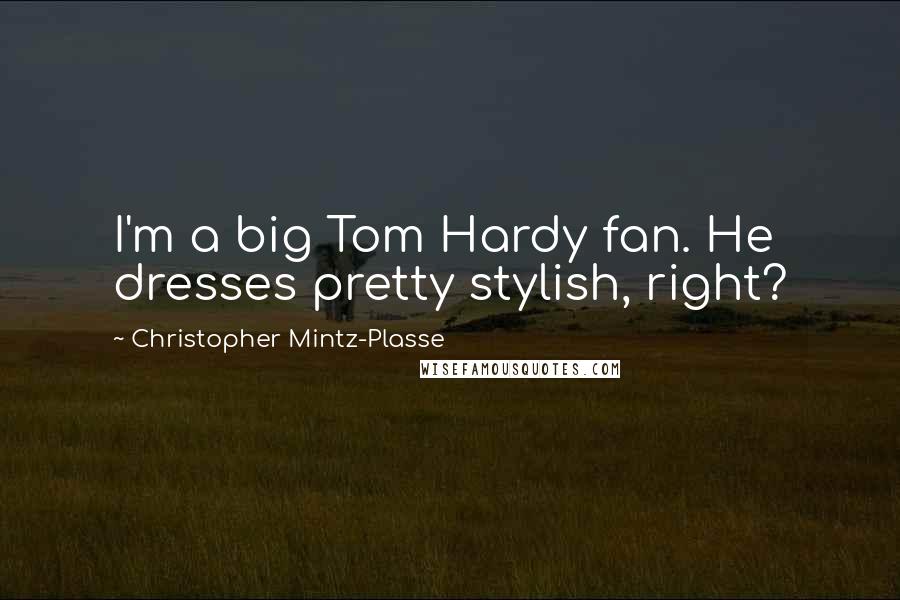 Christopher Mintz-Plasse Quotes: I'm a big Tom Hardy fan. He dresses pretty stylish, right?