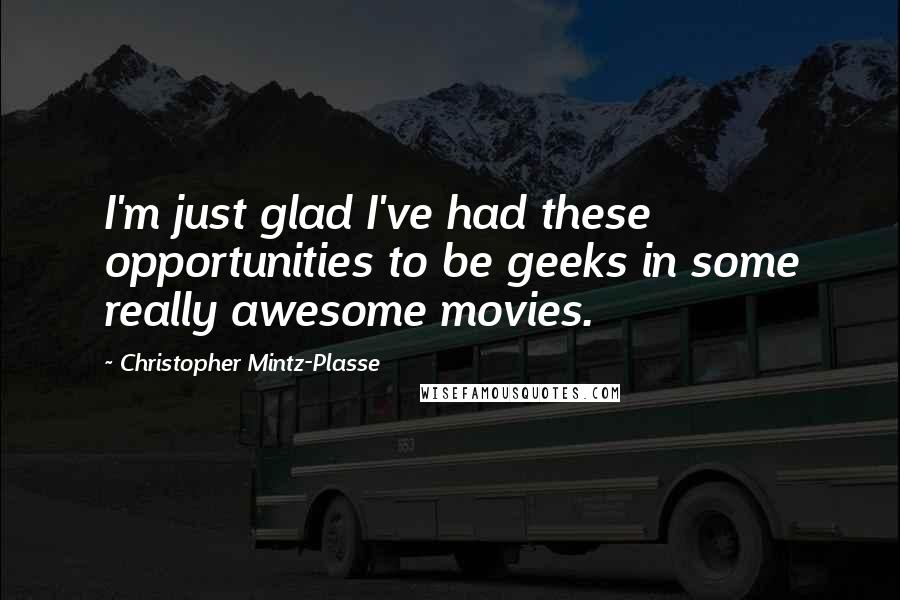 Christopher Mintz-Plasse Quotes: I'm just glad I've had these opportunities to be geeks in some really awesome movies.