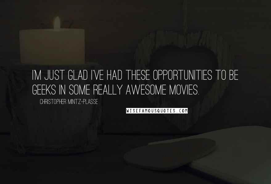 Christopher Mintz-Plasse Quotes: I'm just glad I've had these opportunities to be geeks in some really awesome movies.