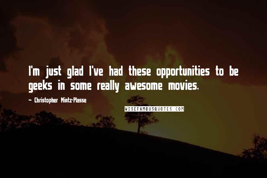 Christopher Mintz-Plasse Quotes: I'm just glad I've had these opportunities to be geeks in some really awesome movies.