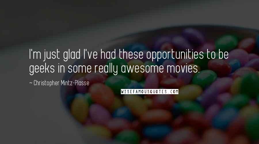 Christopher Mintz-Plasse Quotes: I'm just glad I've had these opportunities to be geeks in some really awesome movies.