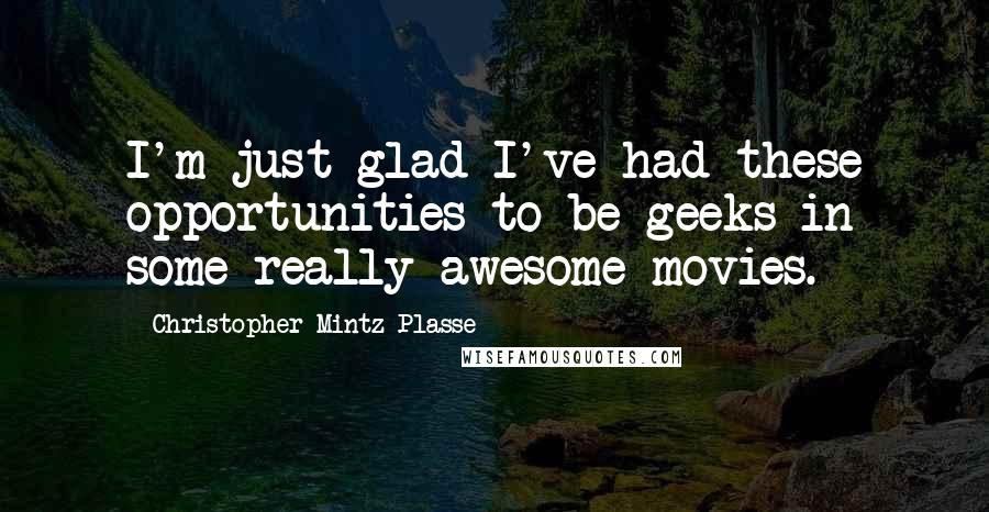 Christopher Mintz-Plasse Quotes: I'm just glad I've had these opportunities to be geeks in some really awesome movies.