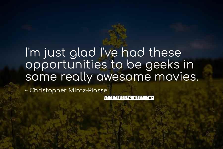 Christopher Mintz-Plasse Quotes: I'm just glad I've had these opportunities to be geeks in some really awesome movies.