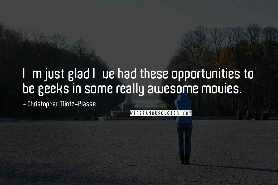 Christopher Mintz-Plasse Quotes: I'm just glad I've had these opportunities to be geeks in some really awesome movies.