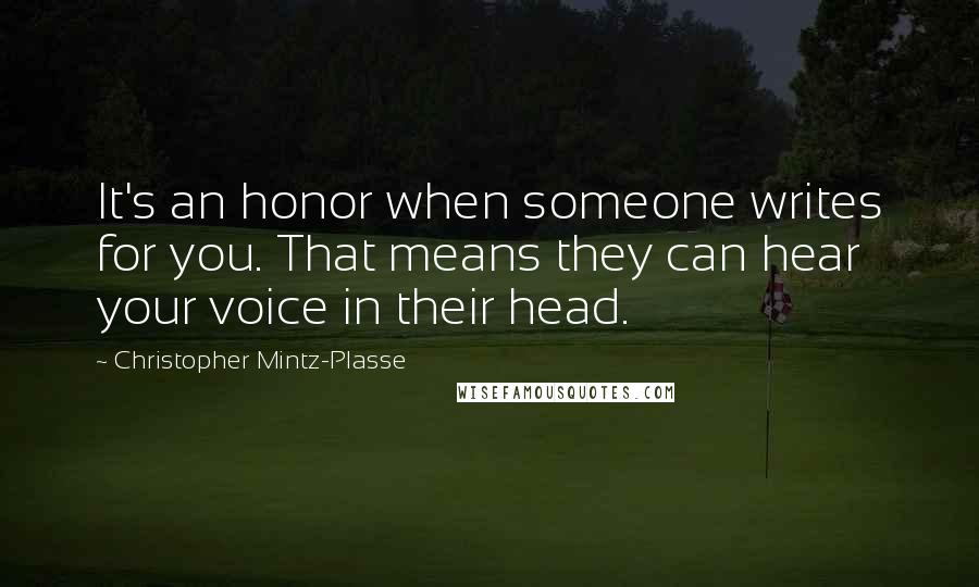 Christopher Mintz-Plasse Quotes: It's an honor when someone writes for you. That means they can hear your voice in their head.