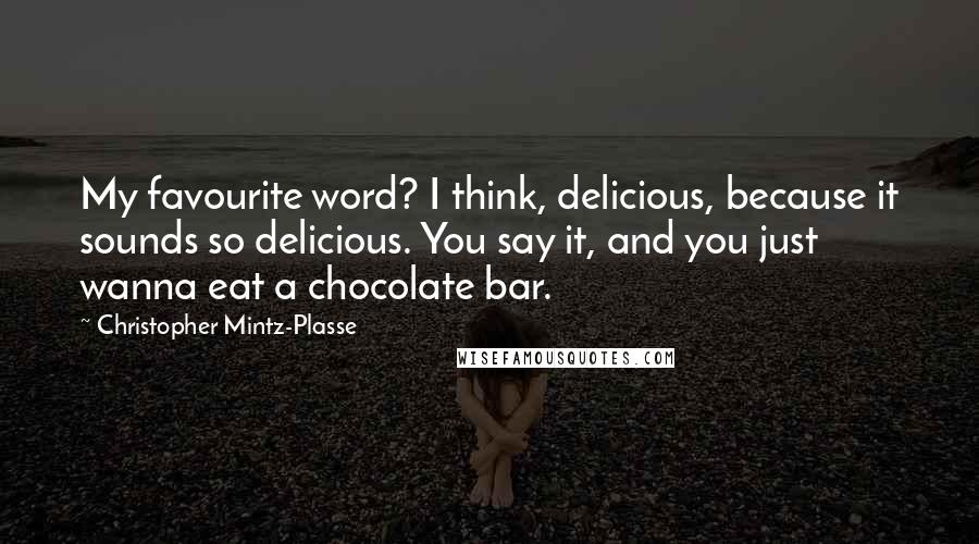Christopher Mintz-Plasse Quotes: My favourite word? I think, delicious, because it sounds so delicious. You say it, and you just wanna eat a chocolate bar.