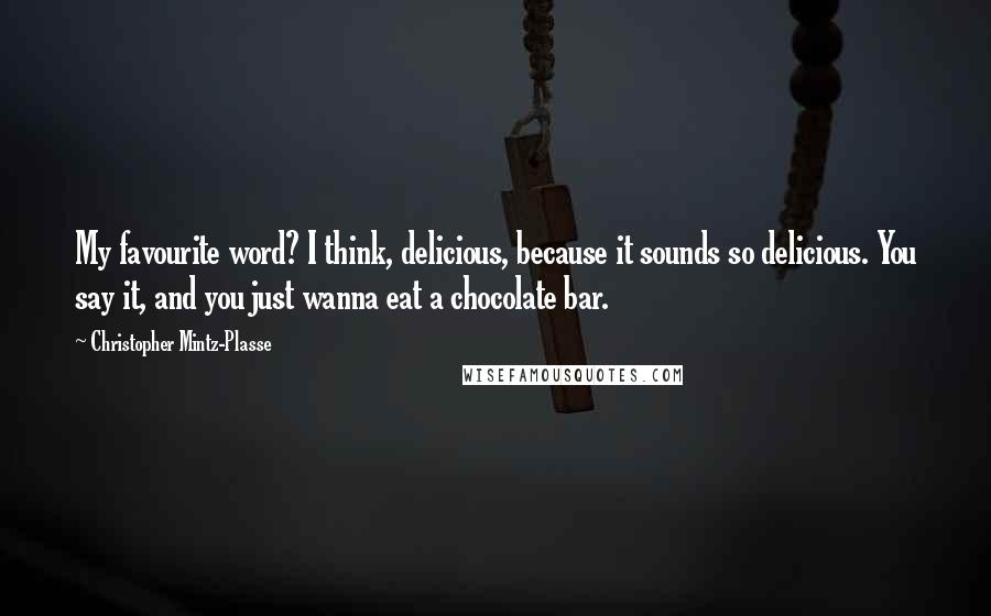 Christopher Mintz-Plasse Quotes: My favourite word? I think, delicious, because it sounds so delicious. You say it, and you just wanna eat a chocolate bar.