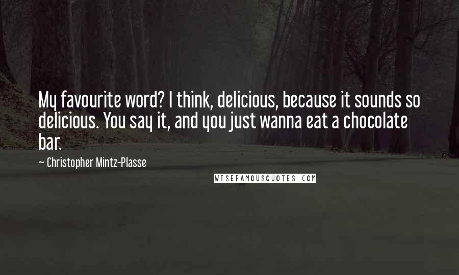 Christopher Mintz-Plasse Quotes: My favourite word? I think, delicious, because it sounds so delicious. You say it, and you just wanna eat a chocolate bar.