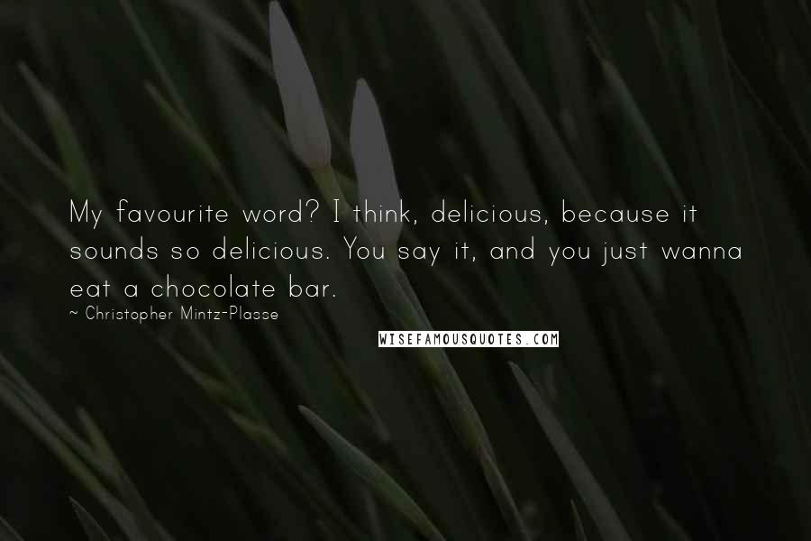 Christopher Mintz-Plasse Quotes: My favourite word? I think, delicious, because it sounds so delicious. You say it, and you just wanna eat a chocolate bar.