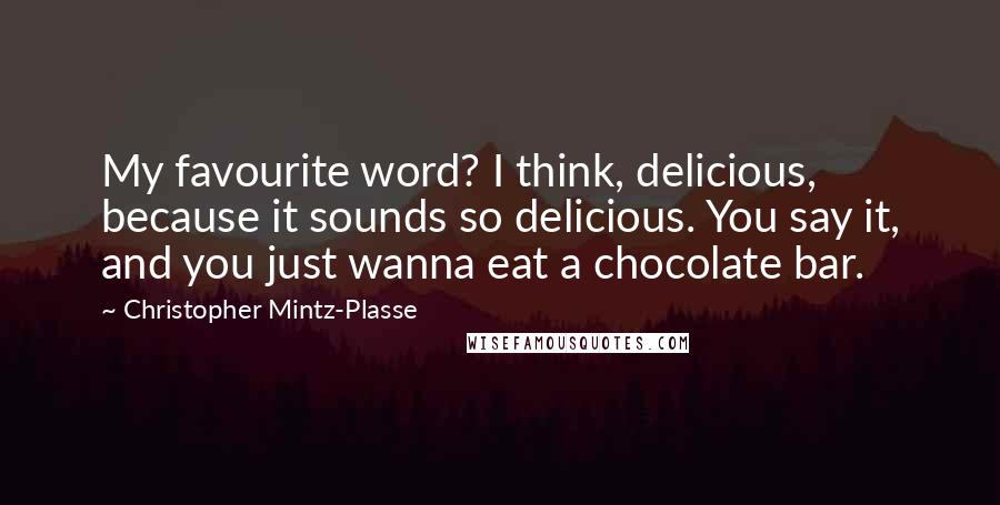 Christopher Mintz-Plasse Quotes: My favourite word? I think, delicious, because it sounds so delicious. You say it, and you just wanna eat a chocolate bar.