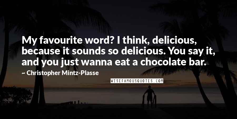 Christopher Mintz-Plasse Quotes: My favourite word? I think, delicious, because it sounds so delicious. You say it, and you just wanna eat a chocolate bar.