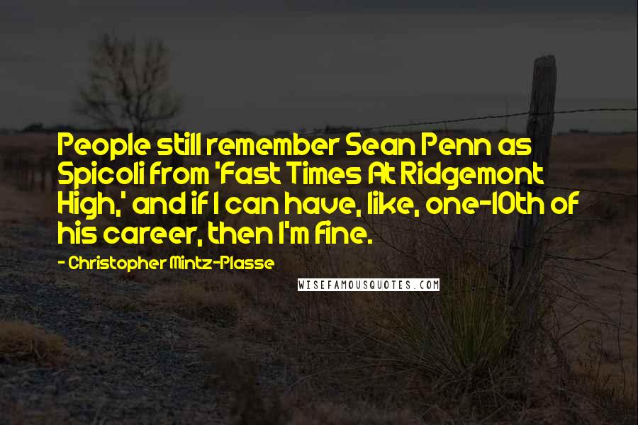 Christopher Mintz-Plasse Quotes: People still remember Sean Penn as Spicoli from 'Fast Times At Ridgemont High,' and if I can have, like, one-10th of his career, then I'm fine.