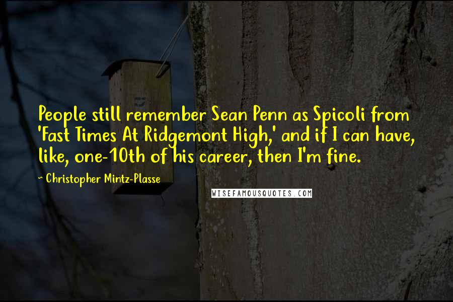 Christopher Mintz-Plasse Quotes: People still remember Sean Penn as Spicoli from 'Fast Times At Ridgemont High,' and if I can have, like, one-10th of his career, then I'm fine.