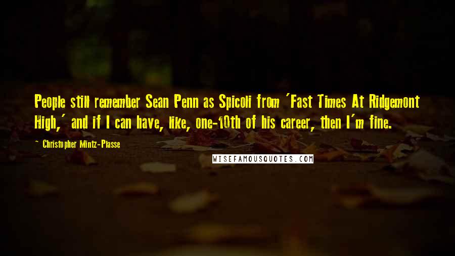 Christopher Mintz-Plasse Quotes: People still remember Sean Penn as Spicoli from 'Fast Times At Ridgemont High,' and if I can have, like, one-10th of his career, then I'm fine.