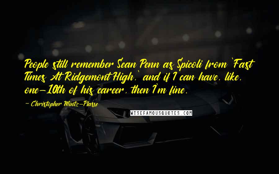 Christopher Mintz-Plasse Quotes: People still remember Sean Penn as Spicoli from 'Fast Times At Ridgemont High,' and if I can have, like, one-10th of his career, then I'm fine.