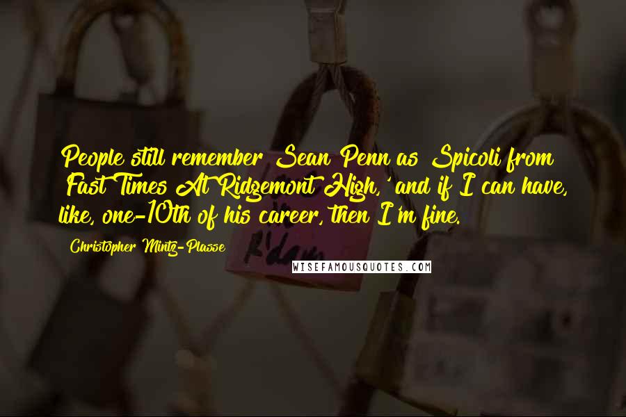 Christopher Mintz-Plasse Quotes: People still remember Sean Penn as Spicoli from 'Fast Times At Ridgemont High,' and if I can have, like, one-10th of his career, then I'm fine.