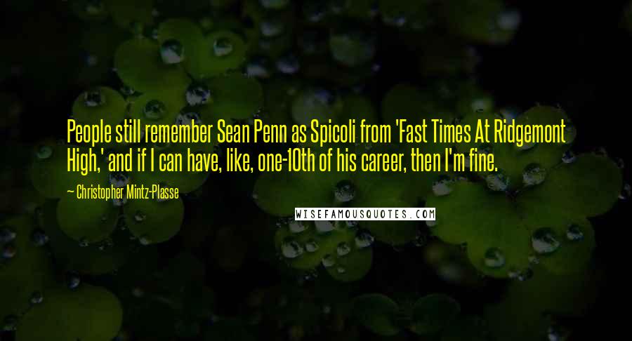 Christopher Mintz-Plasse Quotes: People still remember Sean Penn as Spicoli from 'Fast Times At Ridgemont High,' and if I can have, like, one-10th of his career, then I'm fine.