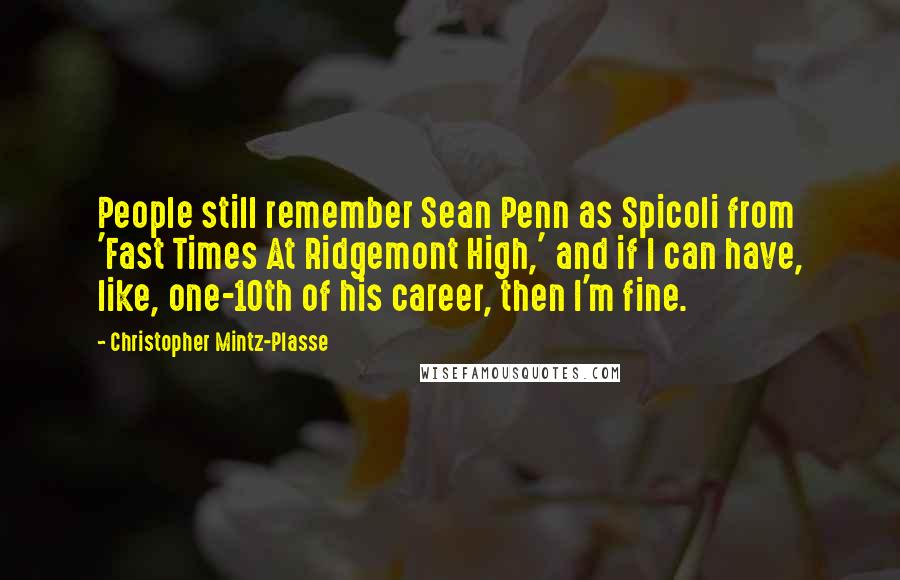 Christopher Mintz-Plasse Quotes: People still remember Sean Penn as Spicoli from 'Fast Times At Ridgemont High,' and if I can have, like, one-10th of his career, then I'm fine.