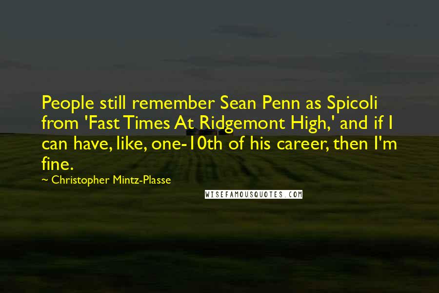 Christopher Mintz-Plasse Quotes: People still remember Sean Penn as Spicoli from 'Fast Times At Ridgemont High,' and if I can have, like, one-10th of his career, then I'm fine.