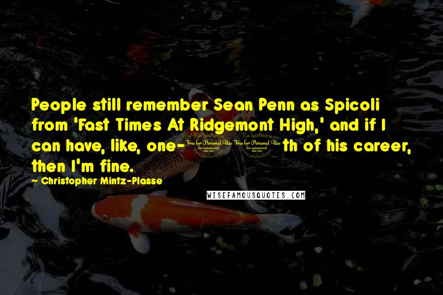 Christopher Mintz-Plasse Quotes: People still remember Sean Penn as Spicoli from 'Fast Times At Ridgemont High,' and if I can have, like, one-10th of his career, then I'm fine.