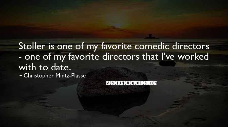 Christopher Mintz-Plasse Quotes: Stoller is one of my favorite comedic directors - one of my favorite directors that I've worked with to date.