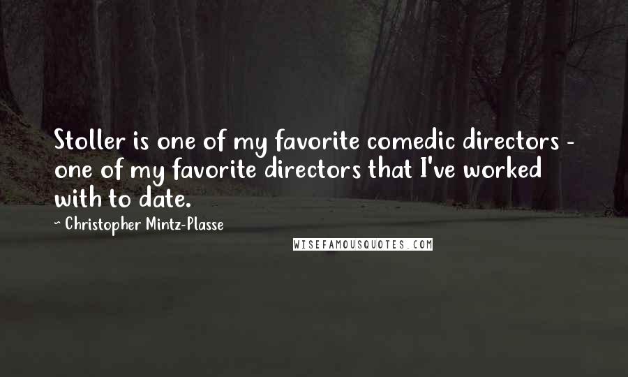 Christopher Mintz-Plasse Quotes: Stoller is one of my favorite comedic directors - one of my favorite directors that I've worked with to date.