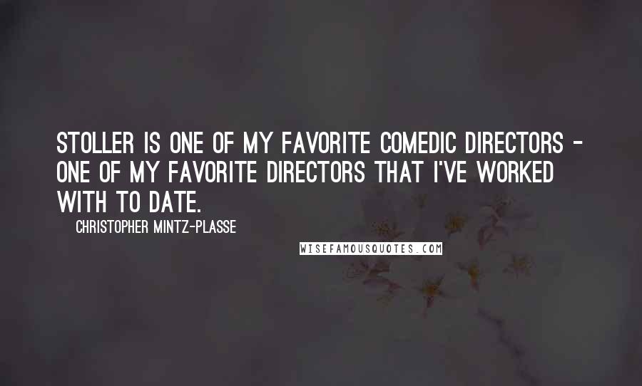 Christopher Mintz-Plasse Quotes: Stoller is one of my favorite comedic directors - one of my favorite directors that I've worked with to date.