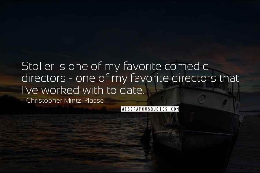 Christopher Mintz-Plasse Quotes: Stoller is one of my favorite comedic directors - one of my favorite directors that I've worked with to date.