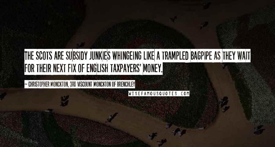 Christopher Monckton, 3rd Viscount Monckton Of Brenchley Quotes: The Scots are subsidy junkies whingeing like a trampled bagpipe as they wait for their next fix of English taxpayers' money.