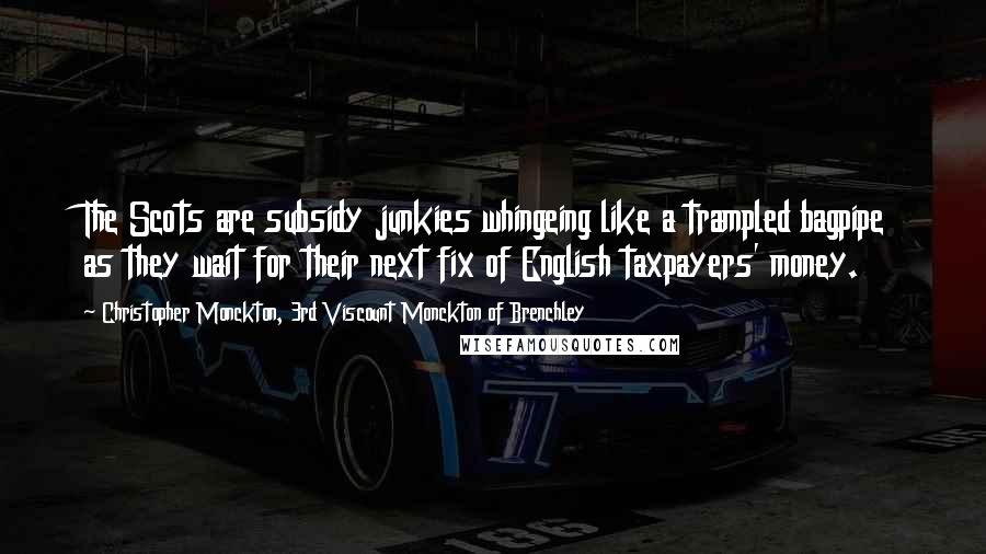 Christopher Monckton, 3rd Viscount Monckton Of Brenchley Quotes: The Scots are subsidy junkies whingeing like a trampled bagpipe as they wait for their next fix of English taxpayers' money.