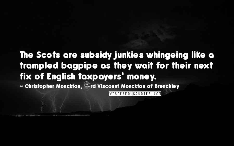 Christopher Monckton, 3rd Viscount Monckton Of Brenchley Quotes: The Scots are subsidy junkies whingeing like a trampled bagpipe as they wait for their next fix of English taxpayers' money.