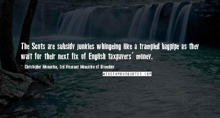 Christopher Monckton, 3rd Viscount Monckton Of Brenchley Quotes: The Scots are subsidy junkies whingeing like a trampled bagpipe as they wait for their next fix of English taxpayers' money.