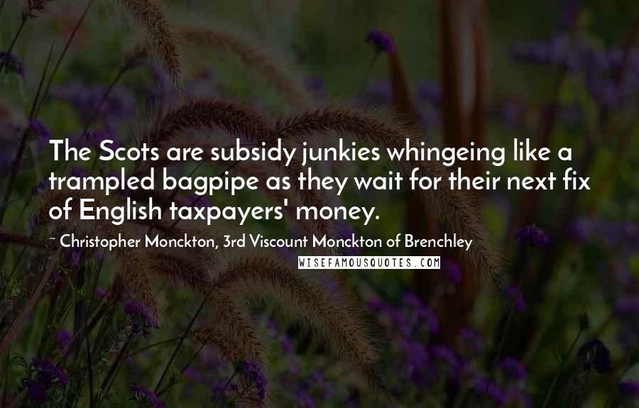 Christopher Monckton, 3rd Viscount Monckton Of Brenchley Quotes: The Scots are subsidy junkies whingeing like a trampled bagpipe as they wait for their next fix of English taxpayers' money.