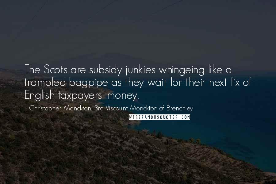 Christopher Monckton, 3rd Viscount Monckton Of Brenchley Quotes: The Scots are subsidy junkies whingeing like a trampled bagpipe as they wait for their next fix of English taxpayers' money.