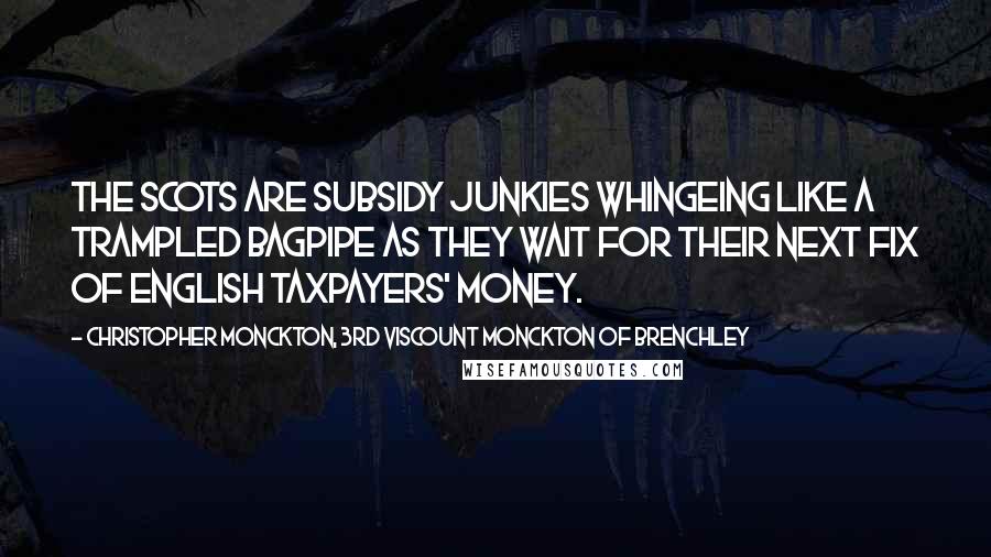 Christopher Monckton, 3rd Viscount Monckton Of Brenchley Quotes: The Scots are subsidy junkies whingeing like a trampled bagpipe as they wait for their next fix of English taxpayers' money.